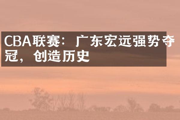 CBA联赛：广东宏远强势夺冠，创造历史