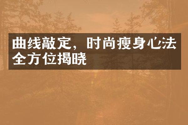 曲线敲定，时尚瘦身心法全方位揭晓