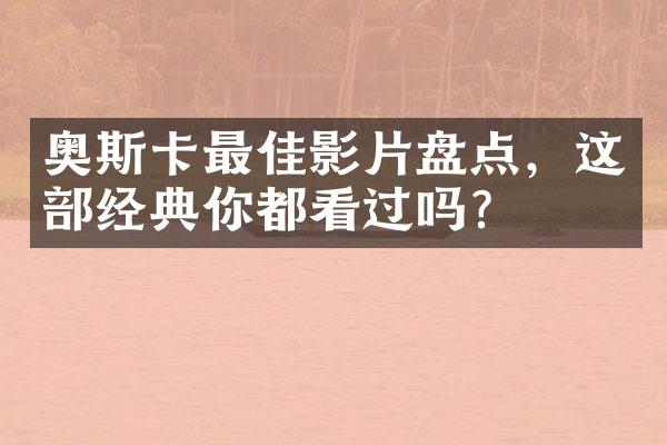 奥斯卡最佳影片盘点，这部经典你都看过吗？