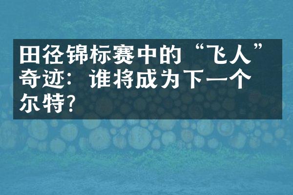 田径锦标赛中的“飞人”奇迹：谁将成为下一个博尔特？