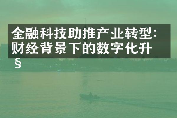 金融科技助推产业转型：财经背景下的数字化升级