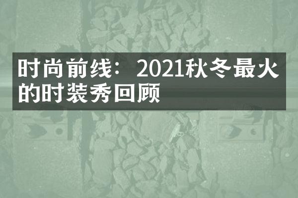 时尚前线：2021秋冬最火爆的时装秀回顾