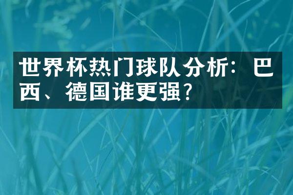 世界杯热门球队分析：巴西、德国谁更强？