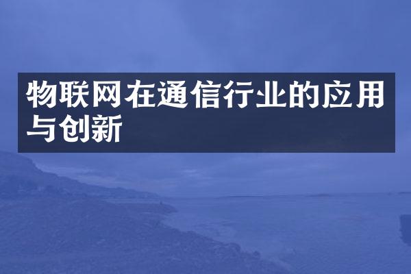 物联网在通信行业的应用与创新