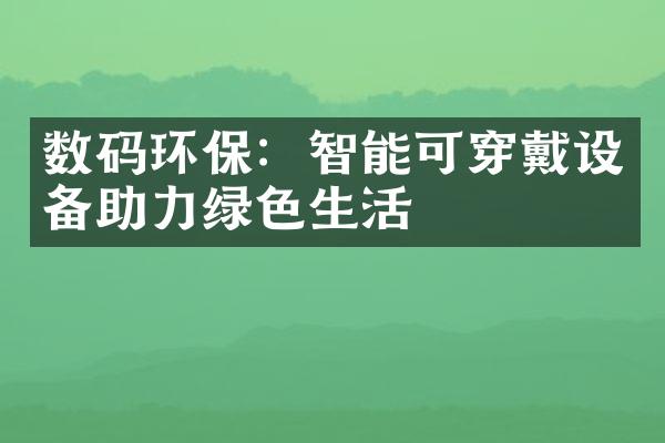 数码环保：智能可穿戴设备助力绿色生活