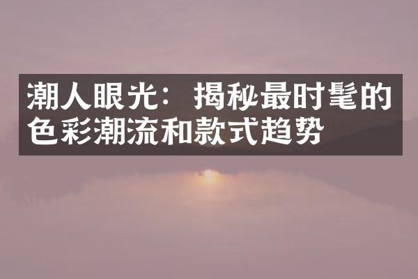 潮人眼光：揭秘最时髦的色彩潮流和款式趋势