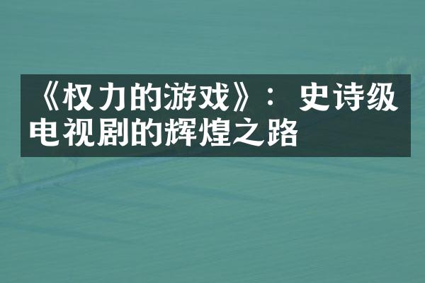 《权力的游戏》：史诗级电视剧的辉煌之路