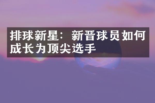 排球新星：新晋球员如何成长为顶尖选手