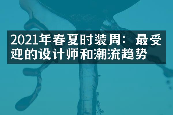 2021年春夏时装周：最受欢迎的设计师和潮流趋势