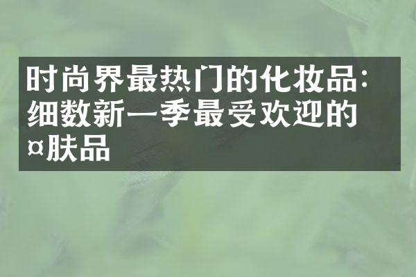 时尚界最热门的化妆品：细数新一季最受欢迎的护肤品