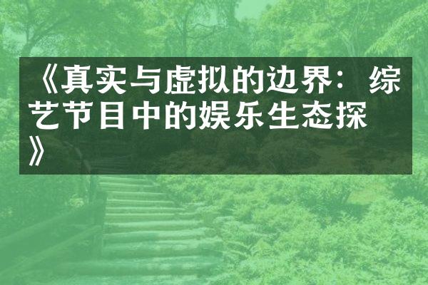 《真实与虚拟的边界：综艺节目中的娱乐生态探究》