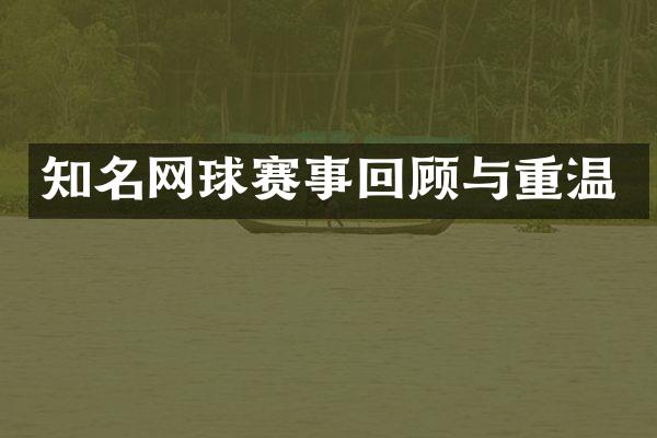 知名网球赛事回顾与重温