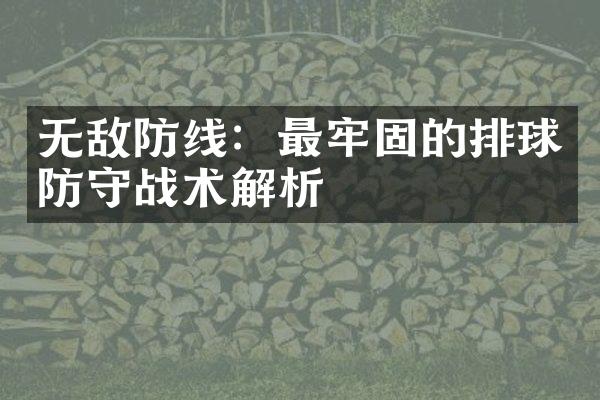 无敌防线：最牢固的排球防守战术解析