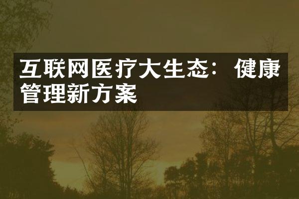 互联网医疗大生态：健康管理新方案