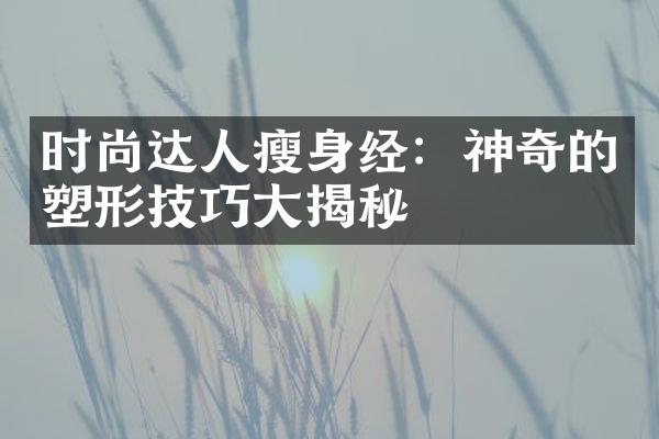 时尚达人经：神奇的塑形技巧揭秘