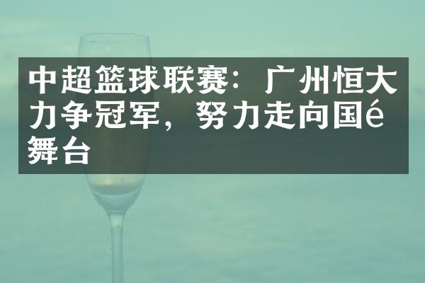 中超篮球联赛：广州恒大力争冠军，努力走向国际舞台