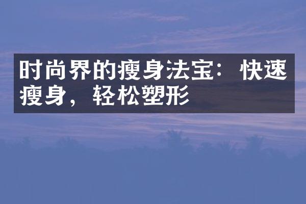 时尚界的瘦身法宝：快速瘦身，轻松塑形