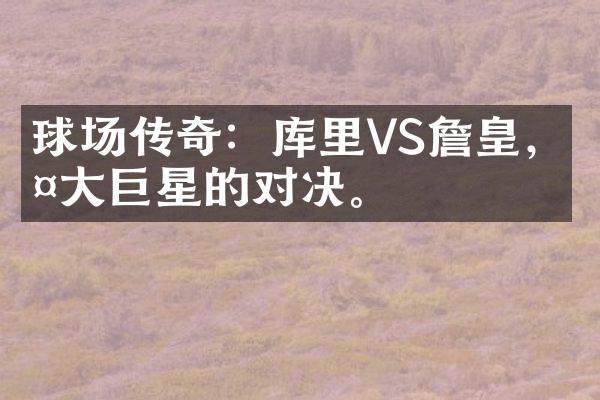 球场传奇：库里VS詹皇，两大巨星的对决。