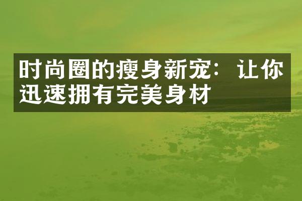 时尚圈的瘦身新宠：让你迅速拥有完美身材