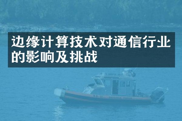 边缘计算技术对通信行业的影响及挑战