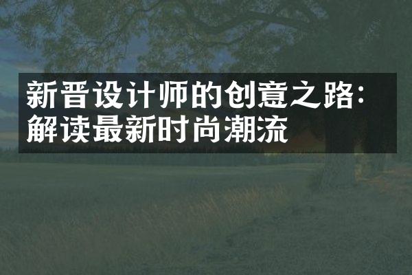 新晋设计师的创意之路：解读最新时尚潮流