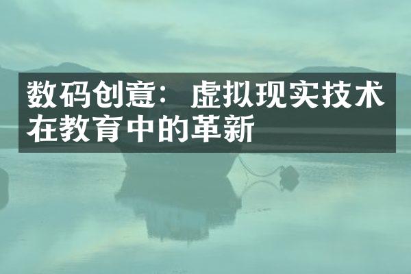 数码创意：虚拟现实技术在教育中的革新