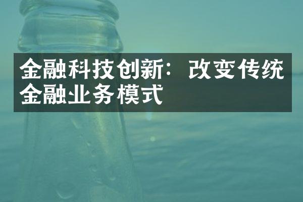 金融科技创新：改变传统金融业务模式