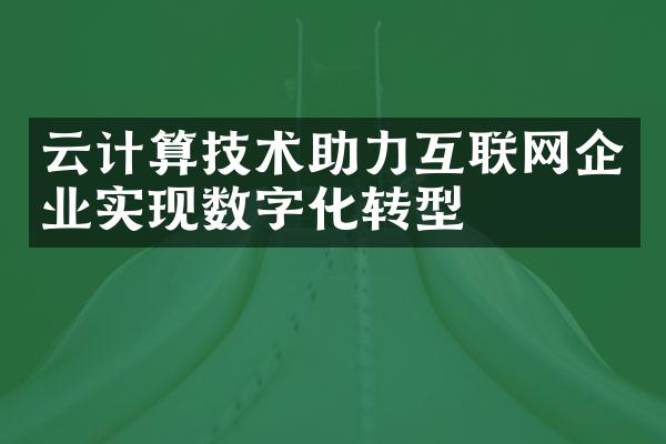 云计算技术助力互联网企业实现数字化转型