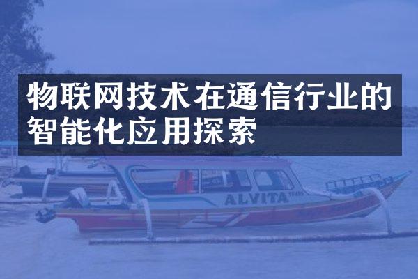 物联网技术在通信行业的智能化应用探索