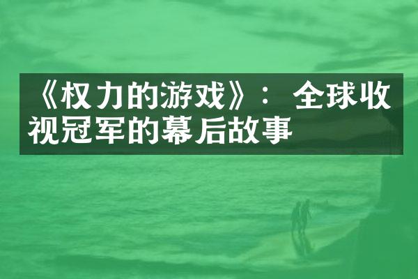 《权力的游戏》：全球收视冠军的幕后故事