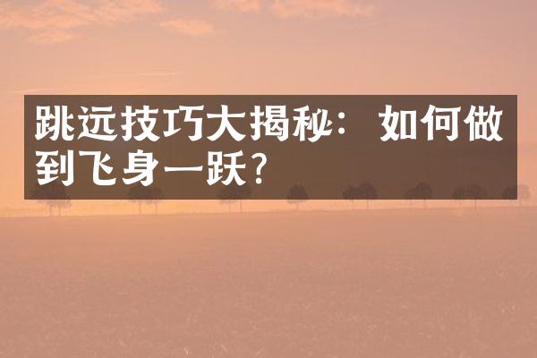 跳远技巧大揭秘：如何做到飞身一跃？