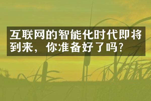 互联网的智能化时代即将到来，你准备好了吗？