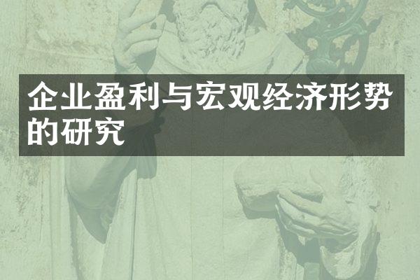 企业盈利与宏观经济形势的研究