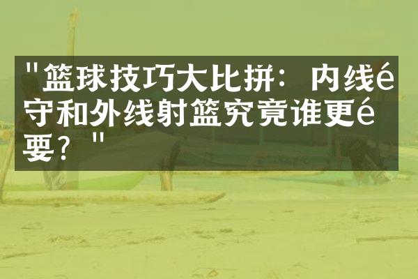 "篮球技巧大比拼：内线防守和外线射篮究竟谁更重要？"