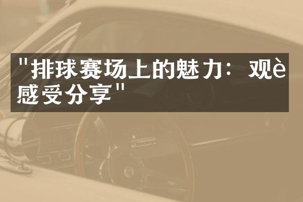 "排球赛场上的魅力：观赛感受分享"