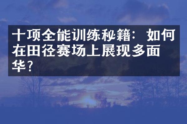 十项全能训练秘籍：如何在田径赛场上展现多面才华？