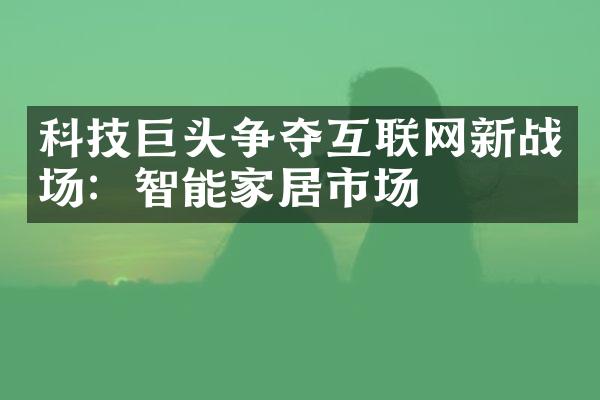 科技巨头争夺互联网新战场：智能家居市场