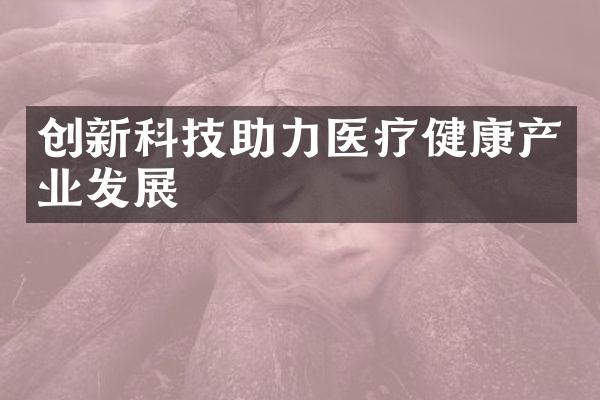 创新科技助力医疗健康产业发展