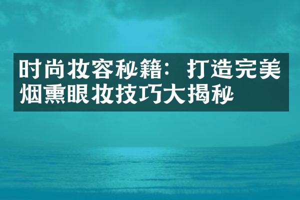 时尚妆容秘籍：打造完美烟熏眼妆技巧大揭秘