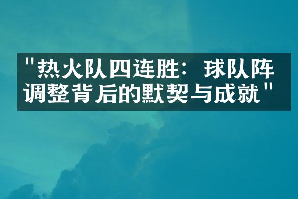 "热火队四连胜：球队阵容调整背后的默契与成就"