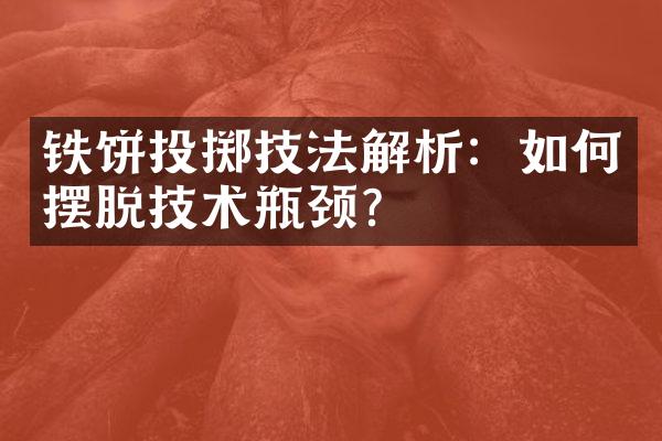 铁饼投掷技法解析：如何摆脱技术瓶颈？