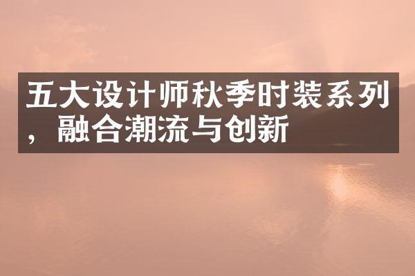 设计师秋季时装系列，融合潮流与创新