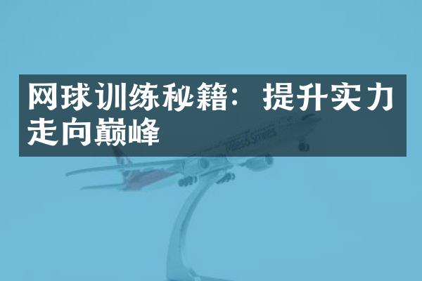 网球训练秘籍：提升实力走向巅峰