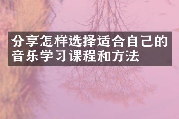 分享怎样选择适合自己的音乐学习课程和方法