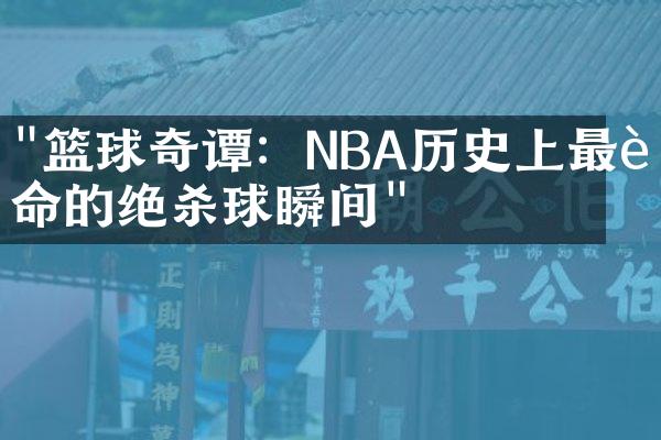 "篮球奇谭：NBA历史上最致命的绝杀球瞬间"