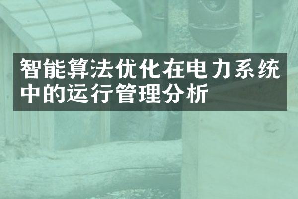 智能算法优化在电力系统中的运行管理分析