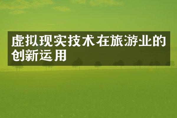 虚拟现实技术在旅游业的创新运用