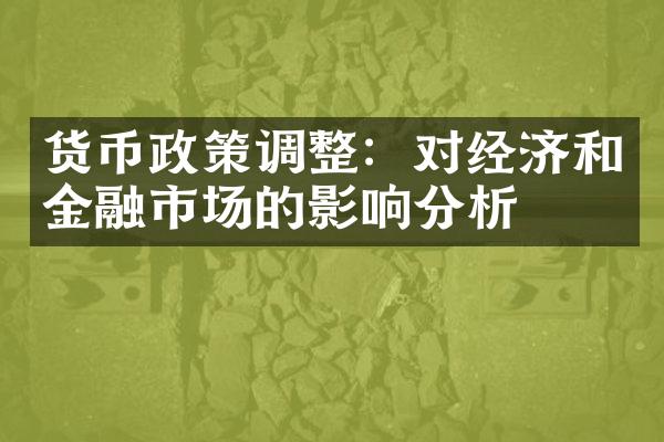 货币政策调整：对经济和金融市场的影响分析