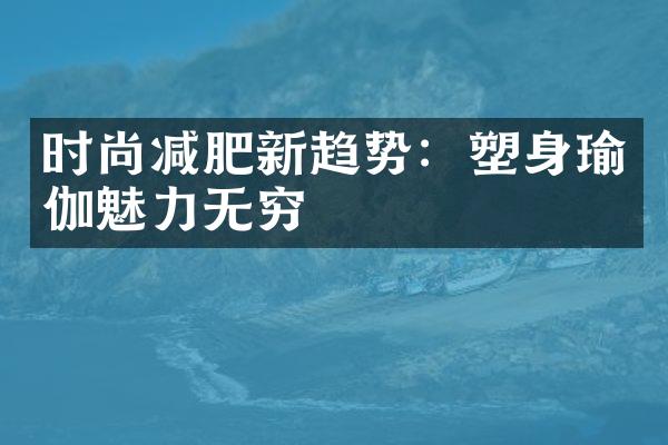 时尚减肥新趋势：塑身瑜伽魅力无穷