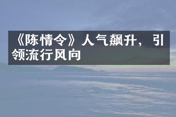 《陈情令》人气飙升，引领流行风向